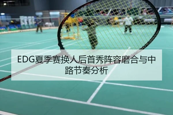 EDG夏季赛换人后首秀阵容磨合与中路节奏分析